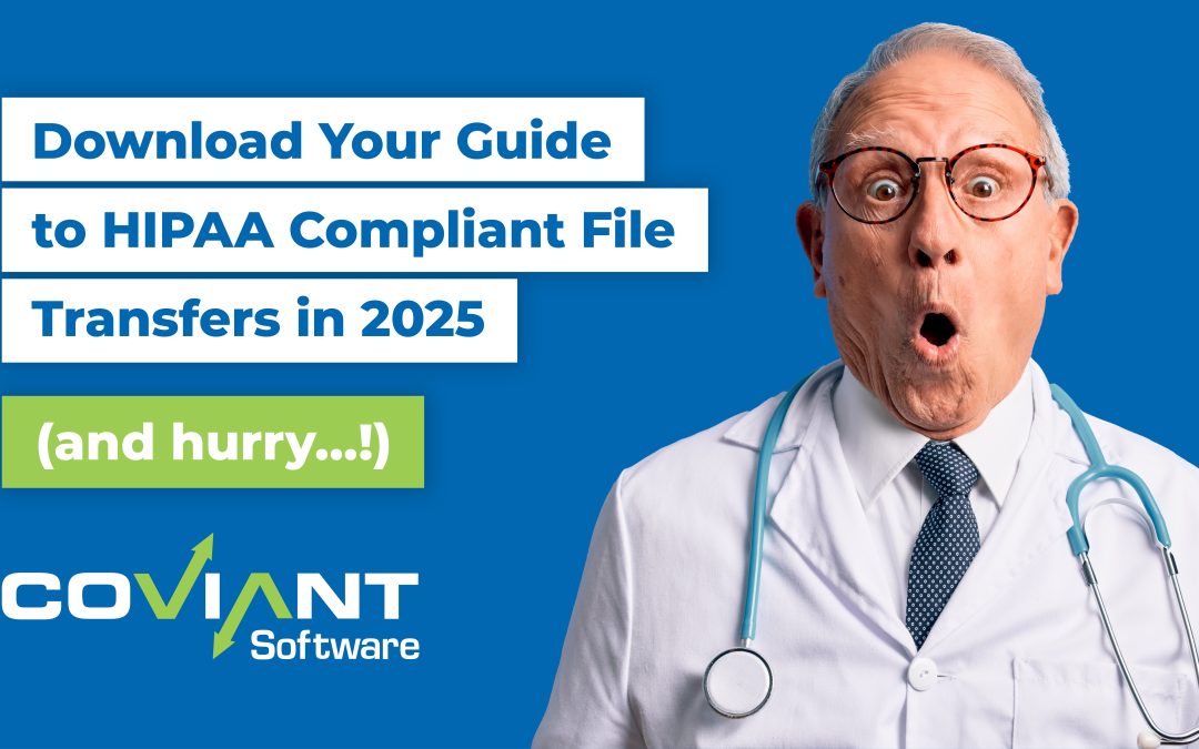 Changes are Coming for HIPAA Compliance. A Secure, Managed File Transfer Solution Can Help You Prepare.